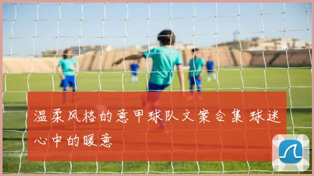 温柔风格的意甲球队文案合集 球迷心中的暖意