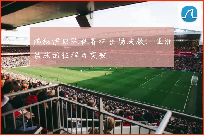 揭秘伊朗队世界杯出场次数：亚洲劲旅的征程与突破