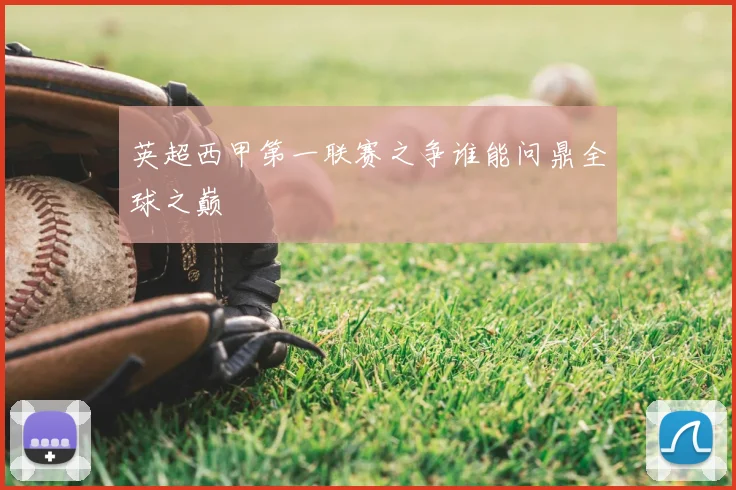 英超西甲第一联赛之争谁能问鼎全球之巅
