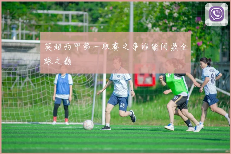 英超西甲第一联赛之争谁能问鼎全球之巅